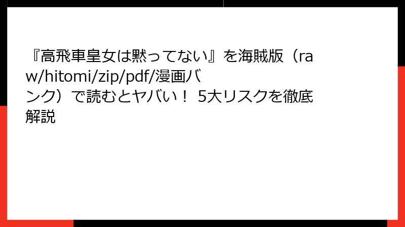 『高飛車皇女は黙ってない』を海賊版（raw/hitomi/zip/pdf/漫画バンク）で読むとヤバい！ 5大リスクを徹底解説