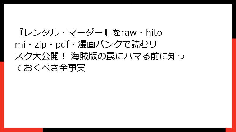 『レンタル・マーダー』をraw・hitomi・zip・pdf・漫画バンクで読むリスク大公開！ 海賊版の罠にハマる前に知っておくべき全事実