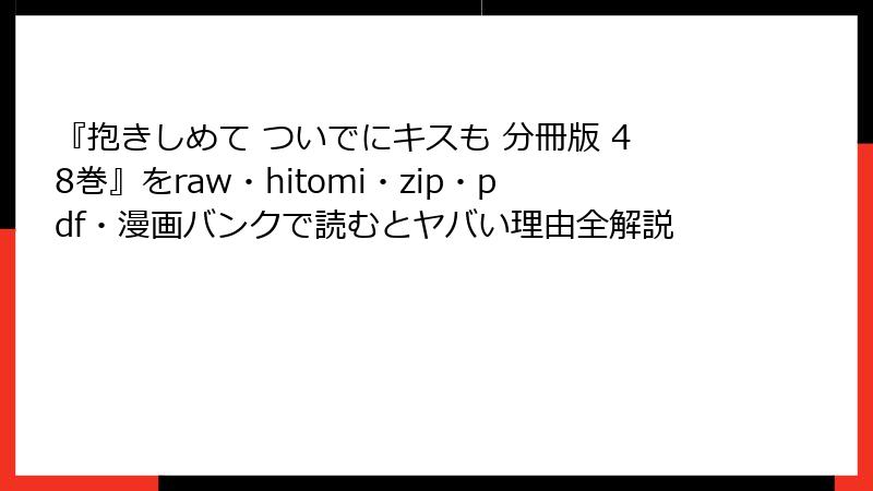 『抱きしめて ついでにキスも 分冊版 48巻』をraw・hitomi・zip・pdf・漫画バンクで読むとヤバい理由全解説