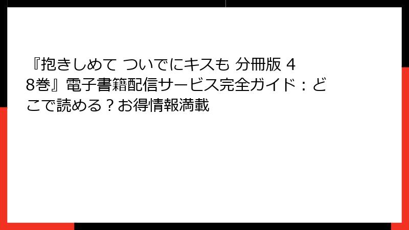 『抱きしめて ついでにキスも 分冊版 48巻』電子書籍配信サービス完全ガイド：どこで読める？お得情報満載