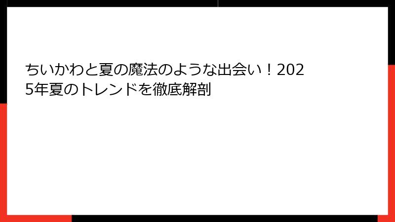 ちいかわと夏の魔法のような出会い！2025年夏のトレンドを徹底解剖