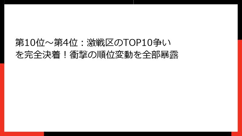 第10位〜第4位：激戦区のTOP10争いを完全決着！衝撃の順位変動を全部暴露