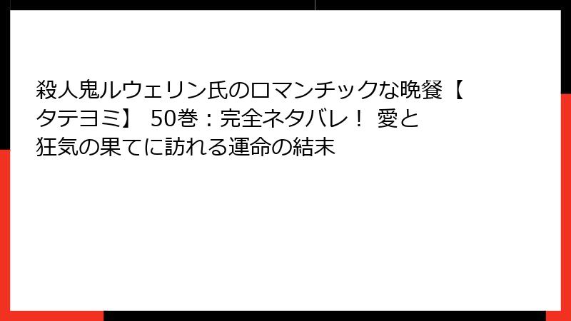 殺人鬼ルウェリン氏のロマンチックな晩餐【タテヨミ】 50巻：完全ネタバレ！ 愛と狂気の果てに訪れる運命の結末