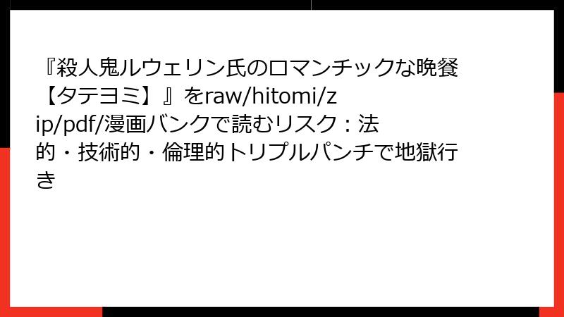 『殺人鬼ルウェリン氏のロマンチックな晩餐【タテヨミ】』をraw/hitomi/zip/pdf/漫画バンクで読むリスク：法的・技術的・倫理的トリプルパンチで地獄行き