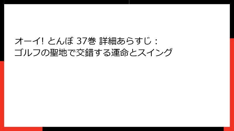 オーイ! とんぼ 37巻 詳細あらすじ:ゴルフの聖地で交錯する運命とスイング