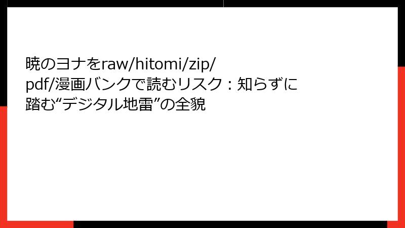 暁のヨナをraw/hitomi/zip/pdf/漫画バンクで読むリスク：知らずに踏む“デジタル地雷”の全貌