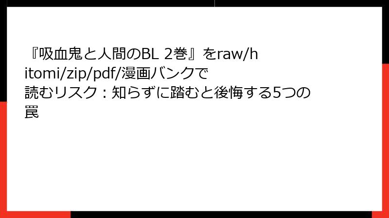 『吸血鬼と人間のBL 2巻』をraw/hitomi/zip/pdf/漫画バンクで読むリスク：知らずに踏むと後悔する5つの罠