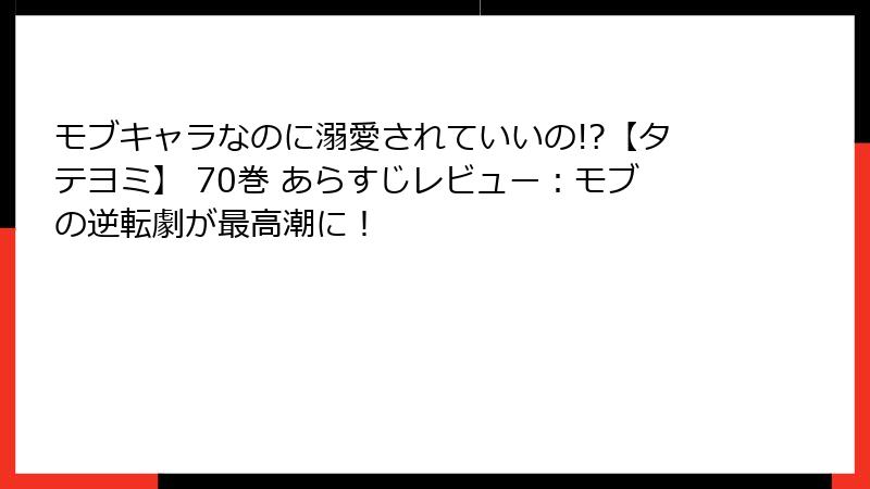 モブキャラなのに溺愛されていいの!?【タテヨミ】 70巻 あらすじレビュー：モブの逆転劇が最高潮に！