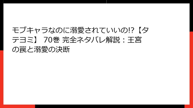 モブキャラなのに溺愛されていいの!?【タテヨミ】 70巻 完全ネタバレ解説：王宮の罠と溺愛の決断