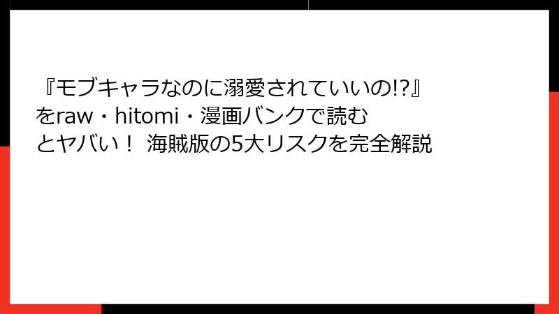 『モブキャラなのに溺愛されていいの!?』をraw・hitomi・漫画バンクで読むとヤバい！ 海賊版の5大リスクを完全解説