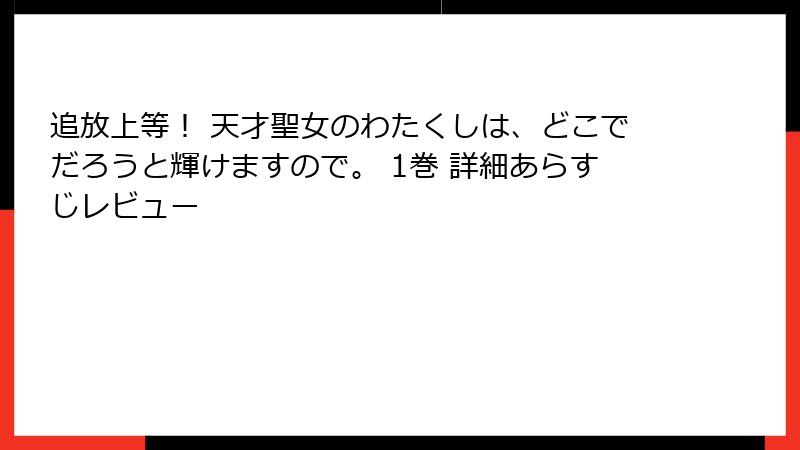 追放上等! 天才聖女のわたくしは、どこでだろうと輝けますので。 1巻 詳細あらすじレビュー