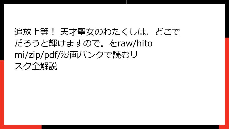 追放上等! 天才聖女のわたくしは、どこでだろうと輝けますので。をraw/hitomi/zip/pdf/漫画バンクで読むリスク全解説