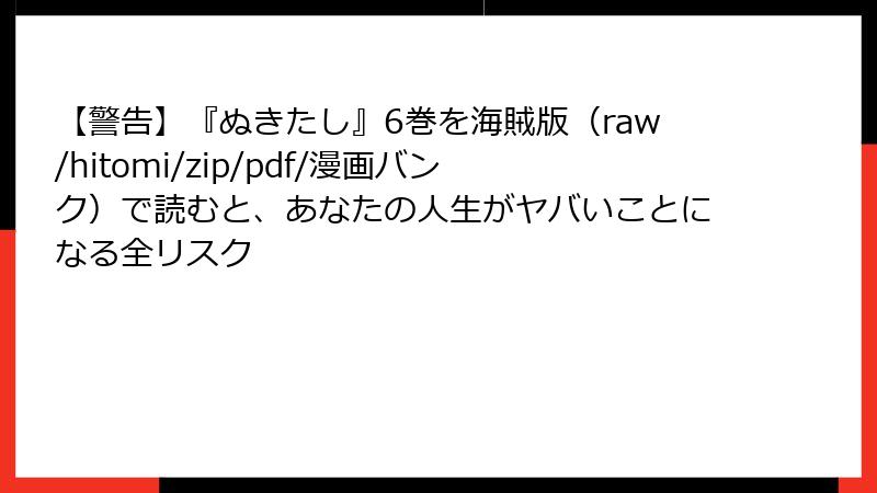 【警告】『ぬきたし』6巻を海賊版(raw/hitomi/zip/pdf/漫画バンク)で読むと、あなたの人生がヤバいことになる全リスク