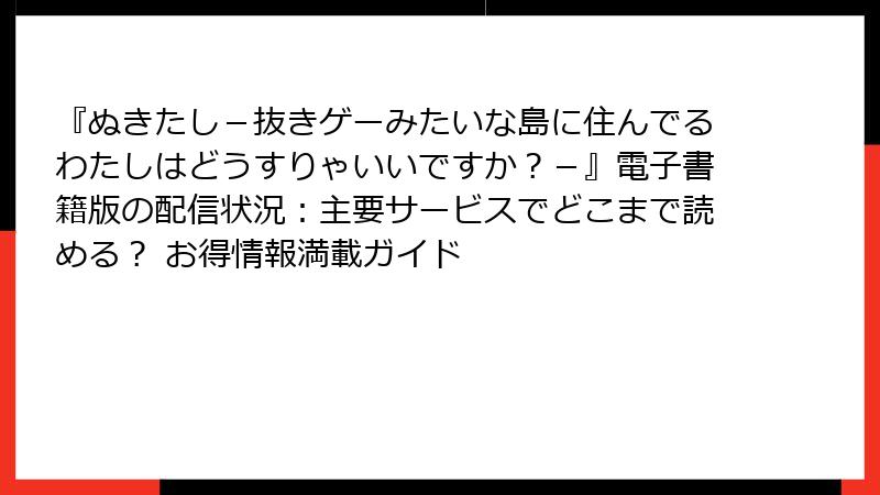 『ぬきたし-抜きゲーみたいな島に住んでるわたしはどうすりゃいいですか?-』電子書籍版の配信状況:主要サービスでどこまで読める? お得情報満載ガイド