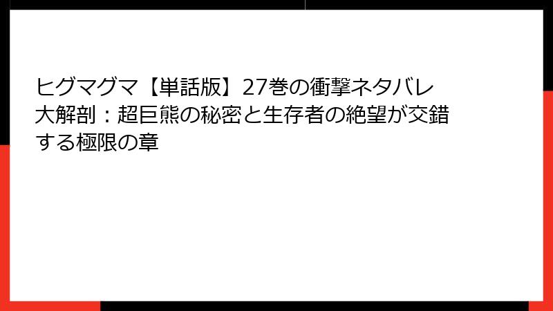 ヒグマグマ【単話版】27巻の衝撃ネタバレ大解剖：超巨熊の秘密と生存者の絶望が交錯する極限の章