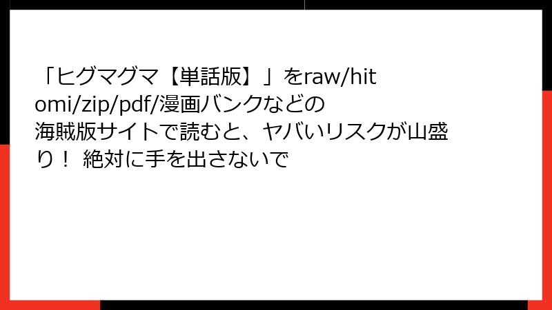 「ヒグマグマ【単話版】」をraw/hitomi/zip/pdf/漫画バンクなどの海賊版サイトで読むと、ヤバいリスクが山盛り！ 絶対に手を出さないで