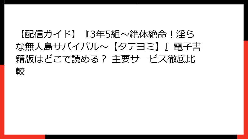 【配信ガイド】『3年5組~絶体絶命!淫らな無人島サバイバル~【タテヨミ】』電子書籍版はどこで読める? 主要サービス徹底比較