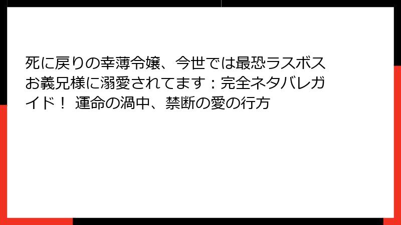 死に戻りの幸薄令嬢、今世では最恐ラスボスお義兄様に溺愛されてます:完全ネタバレガイド! 運命の渦中、禁断の愛の行方