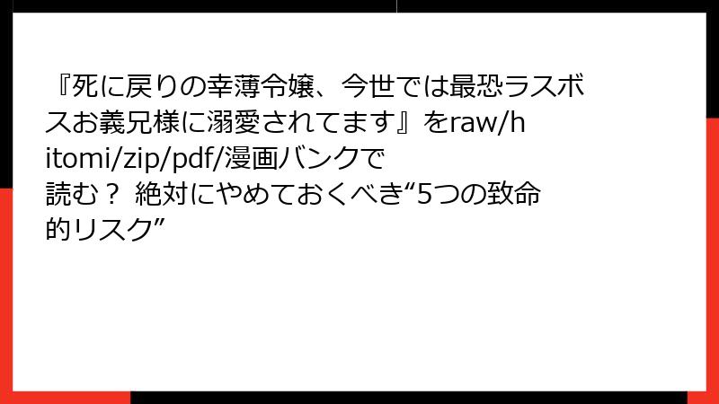 『死に戻りの幸薄令嬢、今世では最恐ラスボスお義兄様に溺愛されてます』をraw/hitomi/zip/pdf/漫画バンクで読む? 絶対にやめておくべき“5つの致命的リスク”