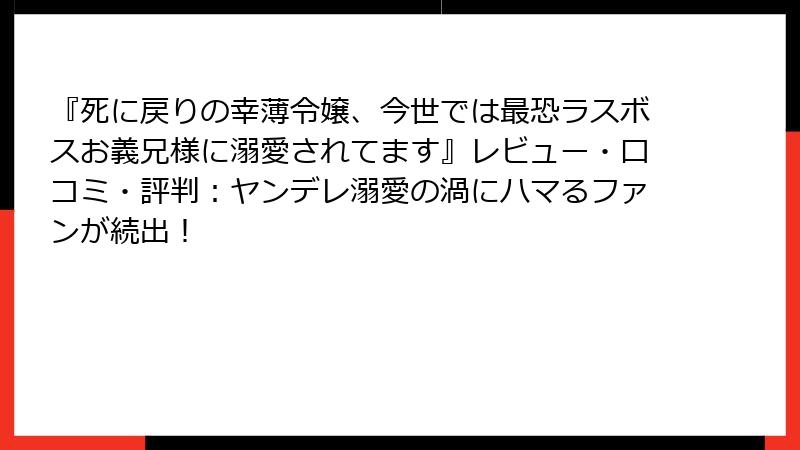 『死に戻りの幸薄令嬢、今世では最恐ラスボスお義兄様に溺愛されてます』レビュー・口コミ・評判:ヤンデレ溺愛の渦にハマるファンが続出!