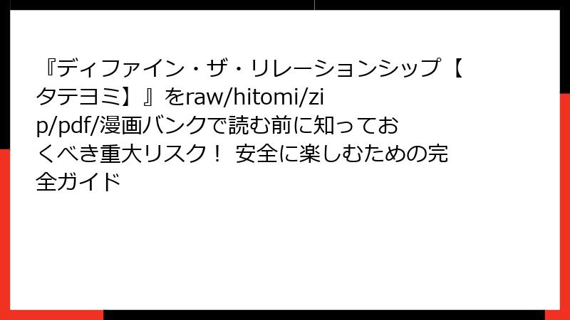 『ディファイン・ザ・リレーションシップ【タテヨミ】』をraw/hitomi/zip/pdf/漫画バンクで読む前に知っておくべき重大リスク！ 安全に楽しむための完全ガイド