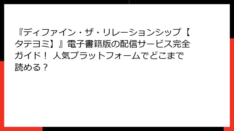 『ディファイン・ザ・リレーションシップ【タテヨミ】』電子書籍版の配信サービス完全ガイド！ 人気プラットフォームでどこまで読める？