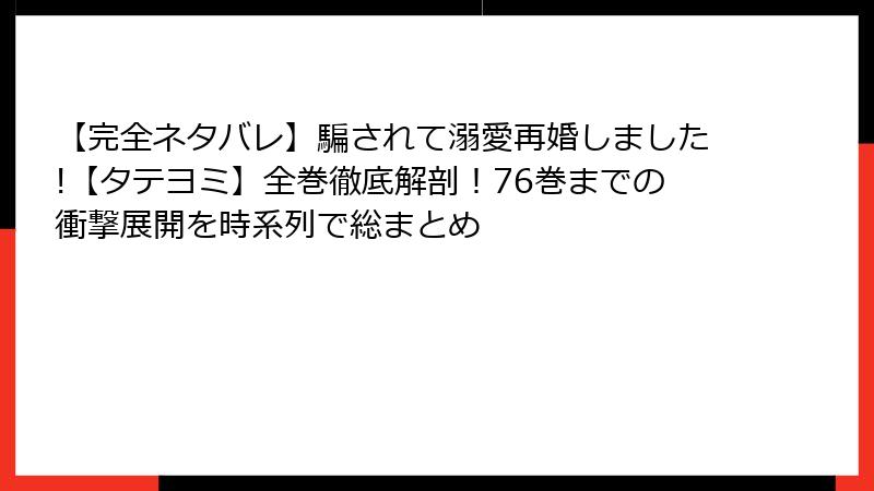 【完全ネタバレ】騙されて溺愛再婚しました!【タテヨミ】全巻徹底解剖！76巻までの衝撃展開を時系列で総まとめ