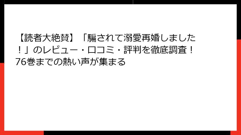 【読者大絶賛】「騙されて溺愛再婚しました！」のレビュー・口コミ・評判を徹底調査！76巻までの熱い声が集まる