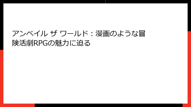 アンベイル ザ ワールド:漫画のような冒険活劇RPGの魅力に迫る