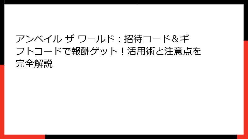 アンベイル ザ ワールド:招待コード&ギフトコードで報酬ゲット!活用術と注意点を完全解説