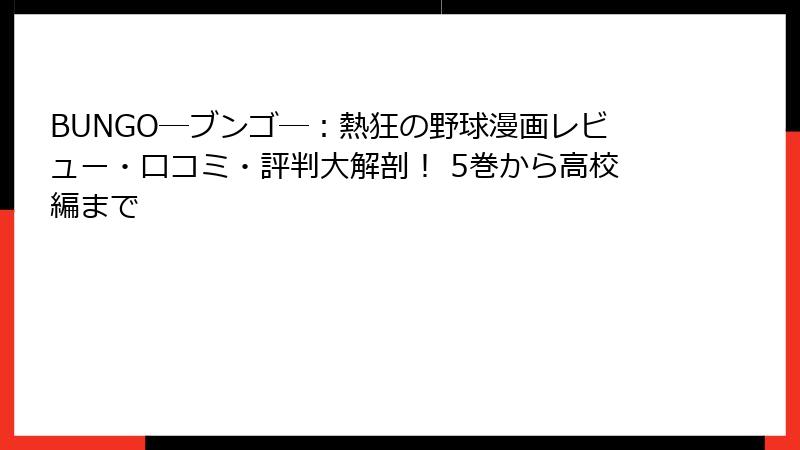 BUNGO―ブンゴ―:熱狂の野球漫画レビュー・口コミ・評判大解剖! 5巻から高校編まで