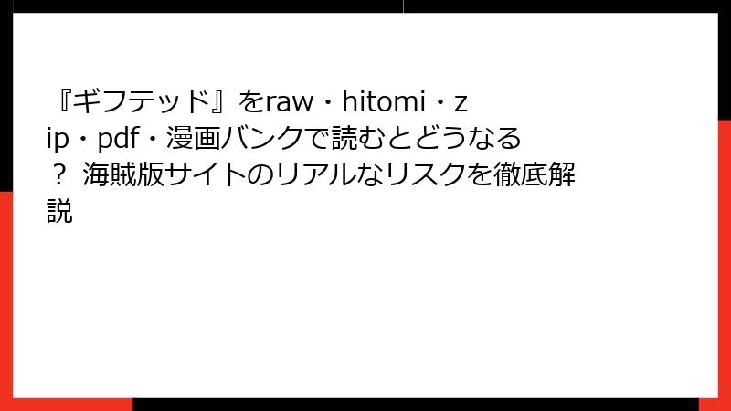 『ギフテッド』をraw・hitomi・zip・pdf・漫画バンクで読むとどうなる? 海賊版サイトのリアルなリスクを徹底解説