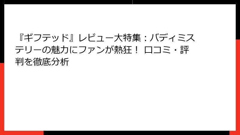 『ギフテッド』レビュー大特集:バディミステリーの魅力にファンが熱狂! 口コミ・評判を徹底分析