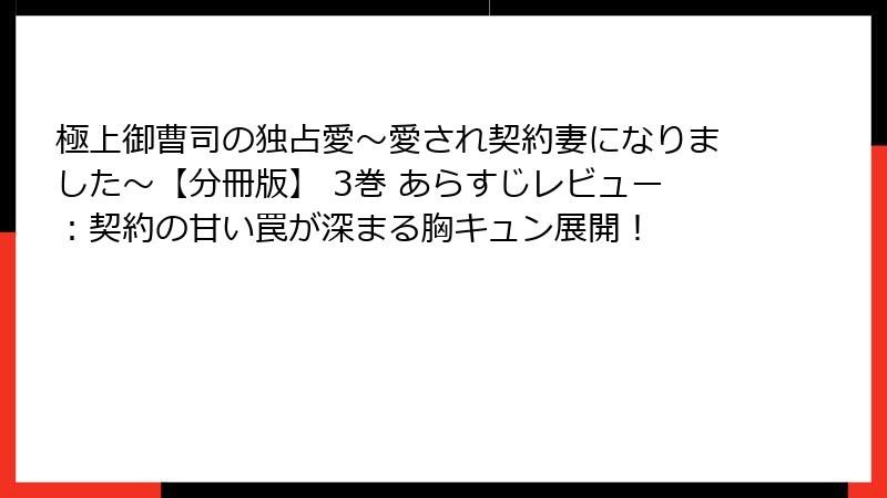 極上御曹司の独占愛～愛され契約妻になりました～【分冊版】 3巻 あらすじレビュー：契約の甘い罠が深まる胸キュン展開！