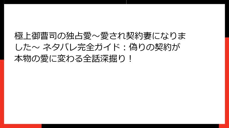 極上御曹司の独占愛～愛され契約妻になりました～ ネタバレ完全ガイド：偽りの契約が本物の愛に変わる全話深掘り！