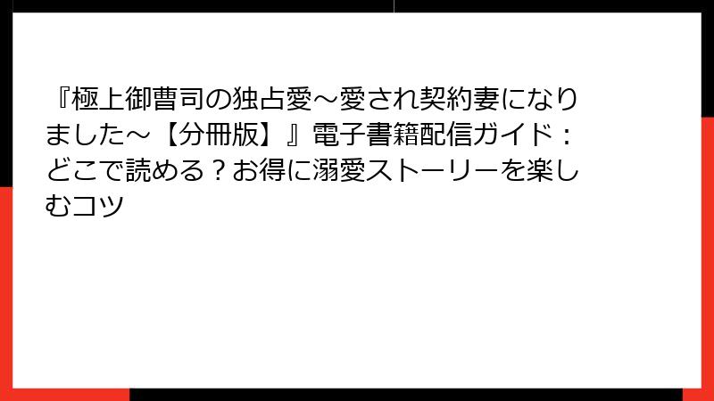 『極上御曹司の独占愛～愛され契約妻になりました～【分冊版】』電子書籍配信ガイド：どこで読める？お得に溺愛ストーリーを楽しむコツ