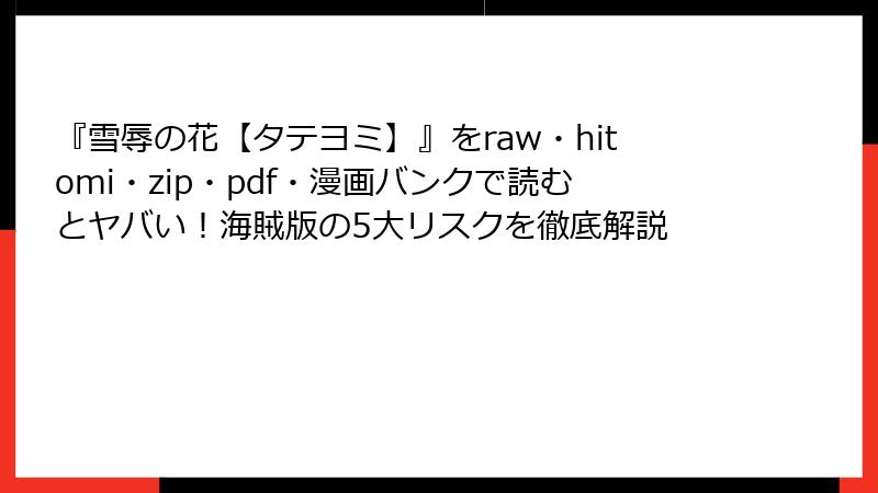 『雪辱の花【タテヨミ】』をraw・hitomi・zip・pdf・漫画バンクで読むとヤバい！海賊版の5大リスクを徹底解説