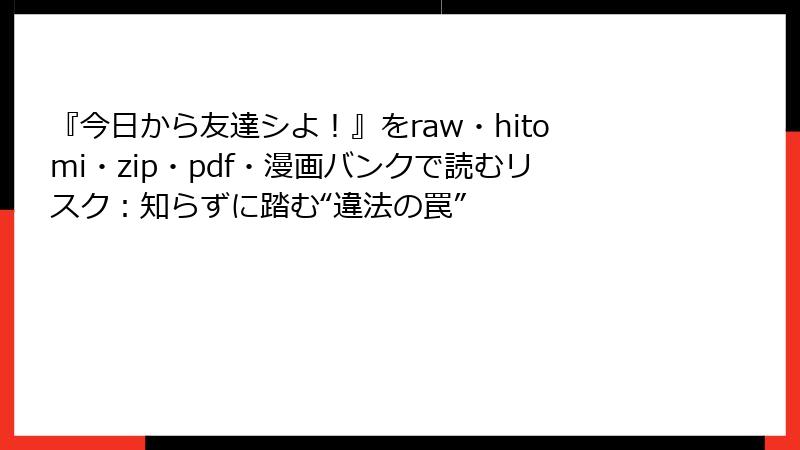 『今日から友達シよ！』をraw・hitomi・zip・pdf・漫画バンクで読むリスク：知らずに踏む“違法の罠”