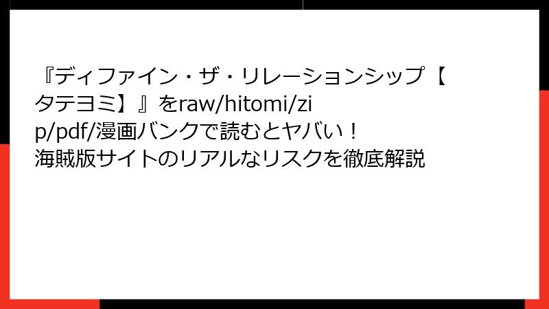『ディファイン・ザ・リレーションシップ【タテヨミ】』をraw/hitomi/zip/pdf/漫画バンクで読むとヤバい! 海賊版サイトのリアルなリスクを徹底解説