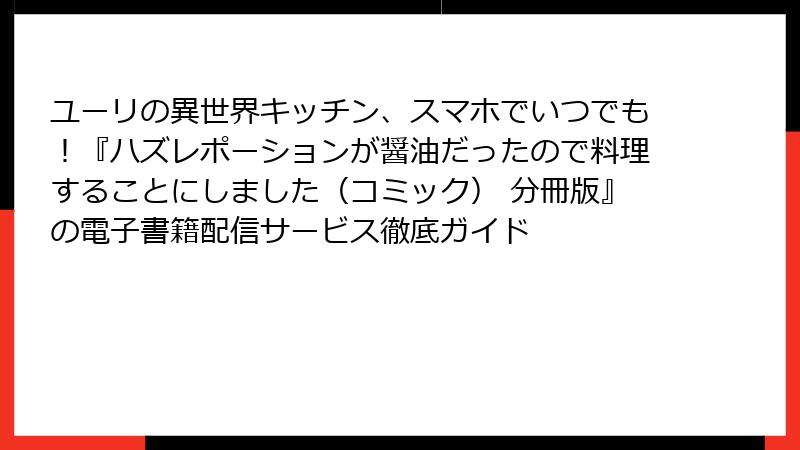 ユーリの異世界キッチン、スマホでいつでも！『ハズレポーションが醤油だったので料理することにしました（コミック） 分冊版』の電子書籍配信サービス徹底ガイド
