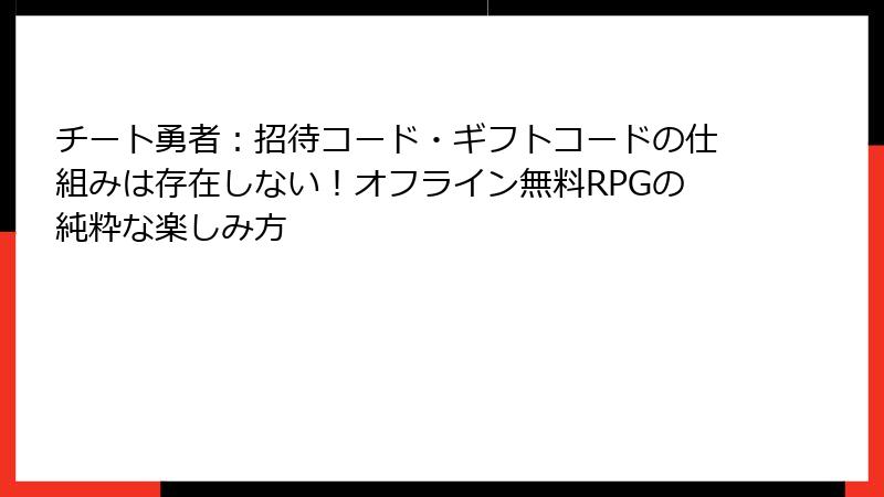 チート勇者:招待コード・ギフトコードの仕組みは存在しない!オフライン無料RPGの純粋な楽しみ方