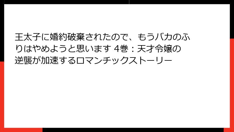 王太子に婚約破棄されたので、もうバカのふりはやめようと思います 4巻：天才令嬢の逆襲が加速するロマンチックストーリー