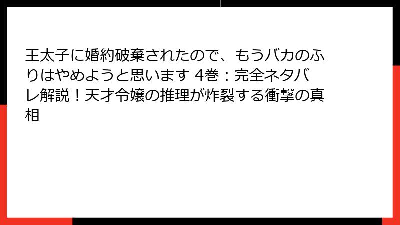 王太子に婚約破棄されたので、もうバカのふりはやめようと思います 4巻：完全ネタバレ解説！天才令嬢の推理が炸裂する衝撃の真相