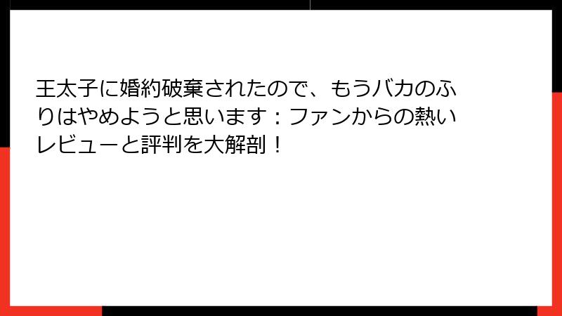 王太子に婚約破棄されたので、もうバカのふりはやめようと思います：ファンからの熱いレビューと評判を大解剖！