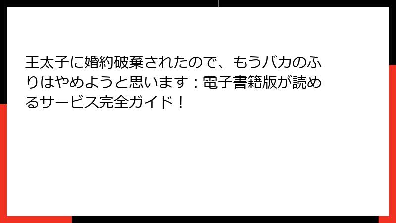 王太子に婚約破棄されたので、もうバカのふりはやめようと思います：電子書籍版が読めるサービス完全ガイド！