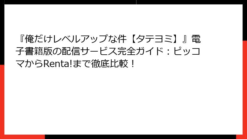 『俺だけレベルアップな件【タテヨミ】』電子書籍版の配信サービス完全ガイド:ピッコマからRenta!まで徹底比較!