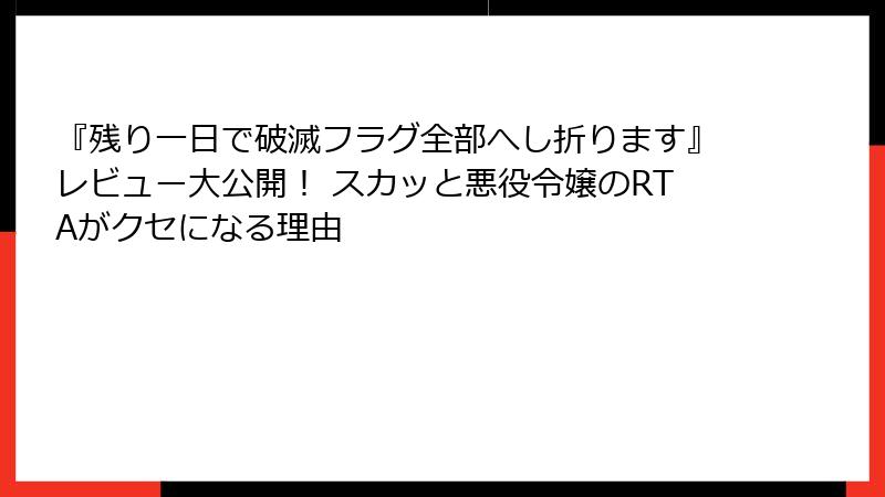 『残り一日で破滅フラグ全部へし折ります』レビュー大公開! スカッと悪役令嬢のRTAがクセになる理由