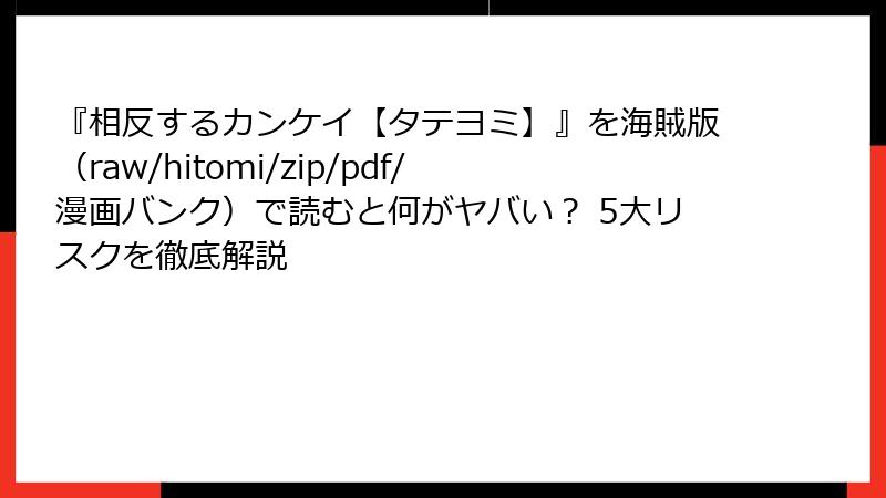 『相反するカンケイ【タテヨミ】』を海賊版（raw/hitomi/zip/pdf/漫画バンク）で読むと何がヤバい？ 5大リスクを徹底解説