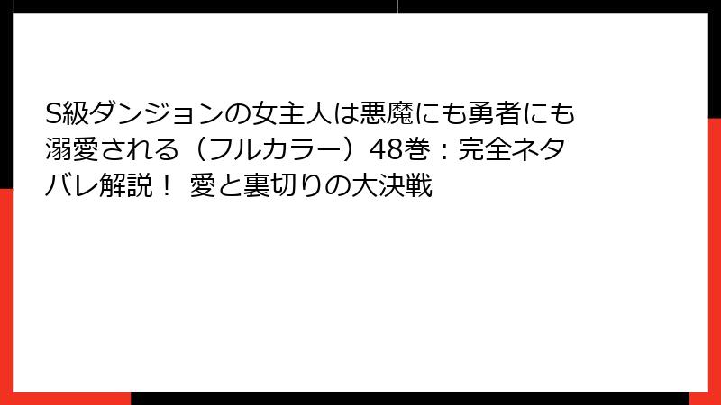 S級ダンジョンの女主人は悪魔にも勇者にも溺愛される（フルカラー）48巻：完全ネタバレ解説！ 愛と裏切りの大決戦