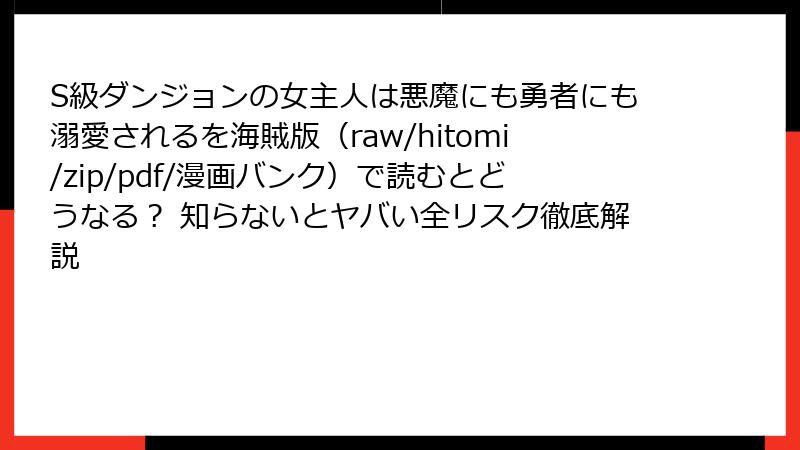 S級ダンジョンの女主人は悪魔にも勇者にも溺愛されるを海賊版（raw/hitomi/zip/pdf/漫画バンク）で読むとどうなる？ 知らないとヤバい全リスク徹底解説
